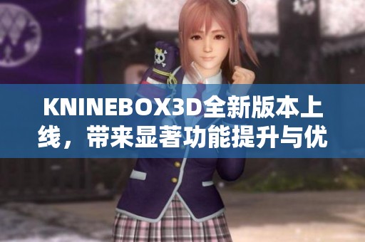 KNINEBOX3D全新版本上线，带来显著功能提升与优化体验