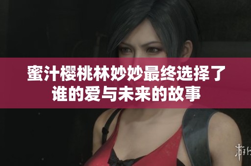 蜜汁樱桃林妙妙最终选择了谁的爱与未来的故事