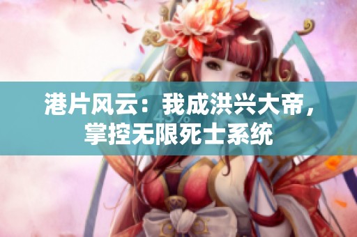 港片风云：我成洪兴大帝，掌控无限死士系统