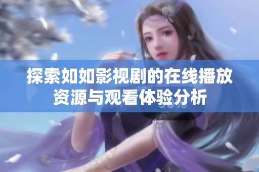 探索如如影视剧的在线播放资源与观看体验分析