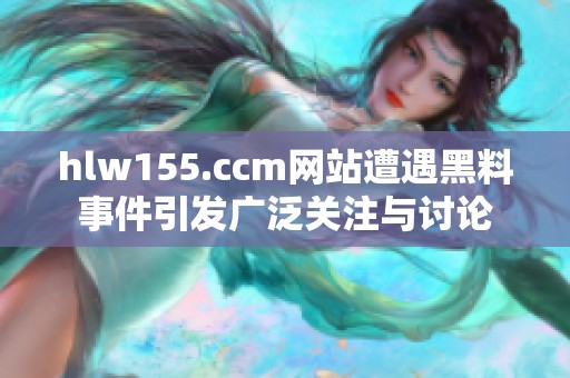hlw155.ccm网站遭遇黑料事件引发广泛关注与讨论