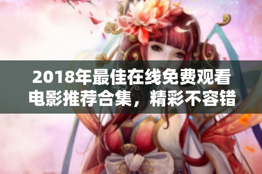 2018年最佳在线免费观看电影推荐合集，精彩不容错过