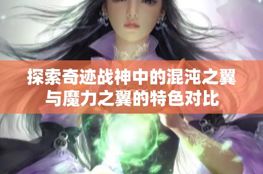 探索奇迹战神中的混沌之翼与魔力之翼的特色对比