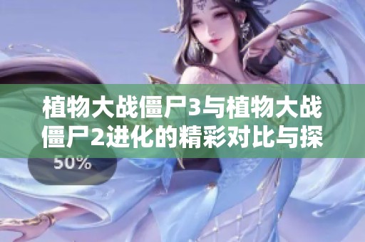 植物大战僵尸3与植物大战僵尸2进化的精彩对比与探讨
