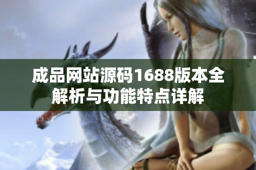 成品网站源码1688版本全解析与功能特点详解