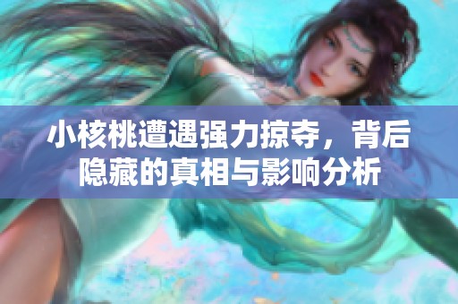 小核桃遭遇强力掠夺，背后隐藏的真相与影响分析