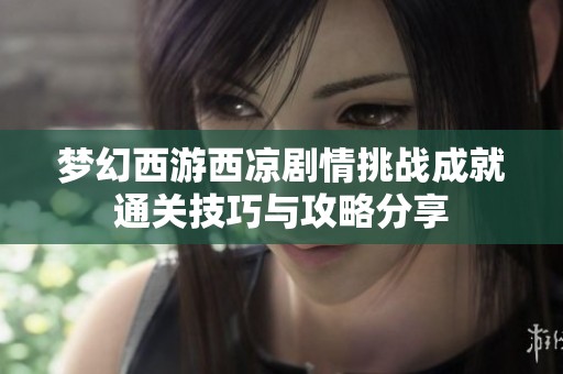 梦幻西游西凉剧情挑战成就通关技巧与攻略分享