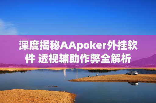 深度揭秘AApoker外挂软件 透视辅助作弊全解析