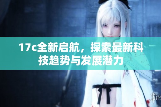17c全新启航，探索最新科技趋势与发展潜力