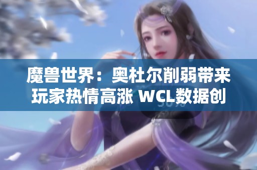 魔兽世界：奥杜尔削弱带来玩家热情高涨 WCL数据创新高