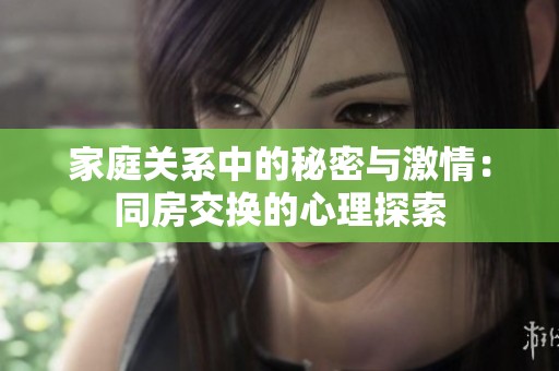 家庭关系中的秘密与激情：同房交换的心理探索