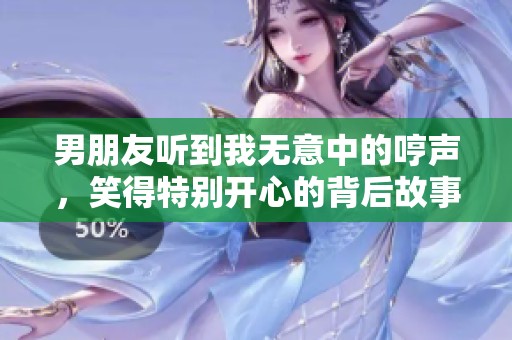 男朋友听到我无意中的哼声，笑得特别开心的背后故事
