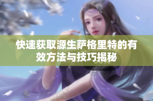 快速获取源生萨格里特的有效方法与技巧揭秘