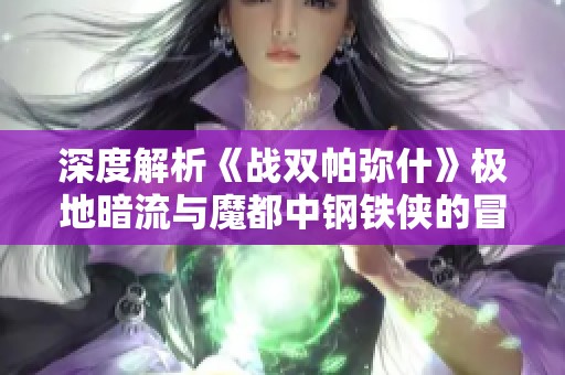 深度解析《战双帕弥什》极地暗流与魔都中钢铁侠的冒险魅力
