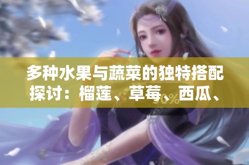 多种水果与蔬菜的独特搭配探讨：榴莲、草莓、西瓜、茄子和黄瓜