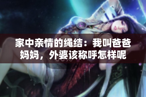 家中亲情的绳结：我叫爸爸妈妈，外婆该称呼怎样呢