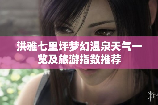 洪雅七里坪梦幻温泉天气一览及旅游指数推荐