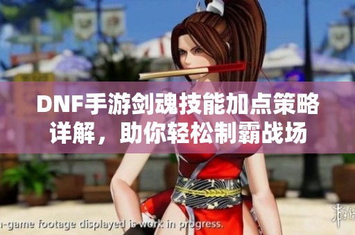 DNF手游剑魂技能加点策略详解，助你轻松制霸战场