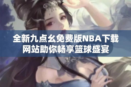 全新九点幺免费版NBA下载网站助你畅享篮球盛宴