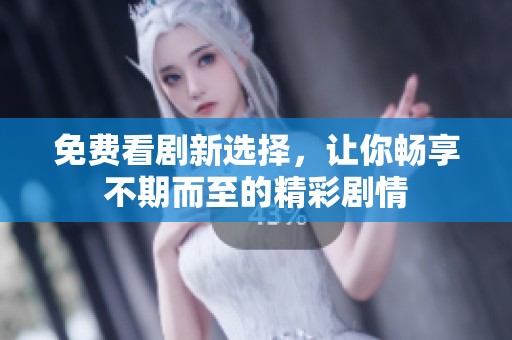 免费看剧新选择，让你畅享不期而至的精彩剧情