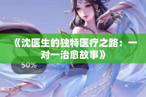 《沈医生的独特医疗之路：一对一治愈故事》