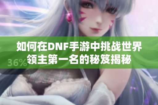 如何在DNF手游中挑战世界领主第一名的秘笈揭秘