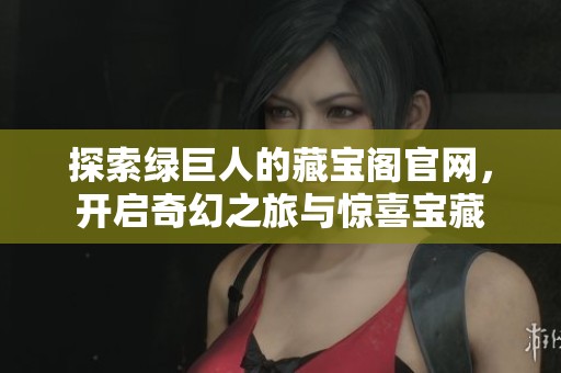 探索绿巨人的藏宝阁官网，开启奇幻之旅与惊喜宝藏