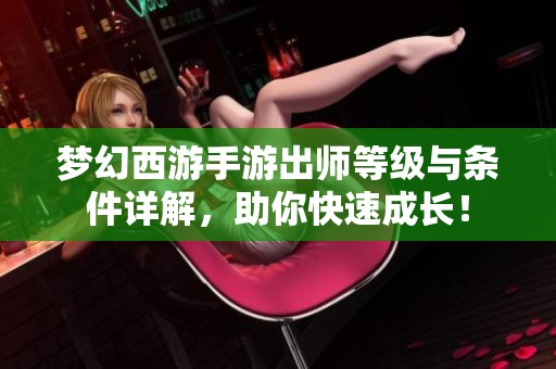 梦幻西游手游出师等级与条件详解，助你快速成长！