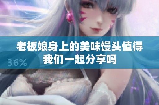老板娘身上的美味馒头值得我们一起分享吗