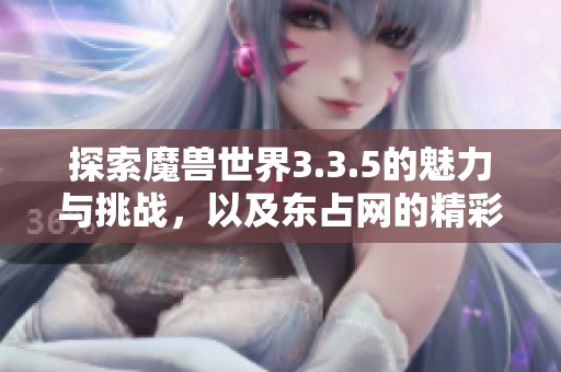 探索魔兽世界3.3.5的魅力与挑战，以及东占网的精彩内容