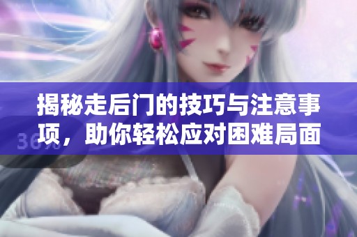 揭秘走后门的技巧与注意事项，助你轻松应对困难局面