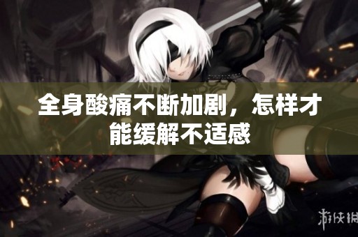 全身酸痛不断加剧，怎样才能缓解不适感