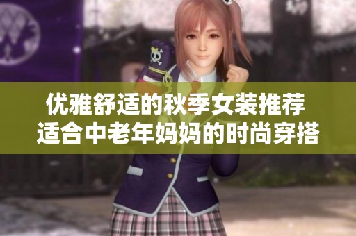 优雅舒适的秋季女装推荐 适合中老年妈妈的时尚穿搭