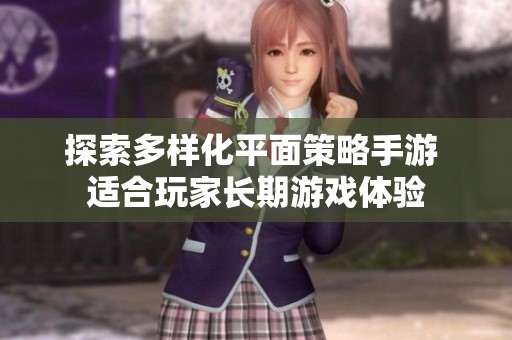 探索多样化平面策略手游 适合玩家长期游戏体验