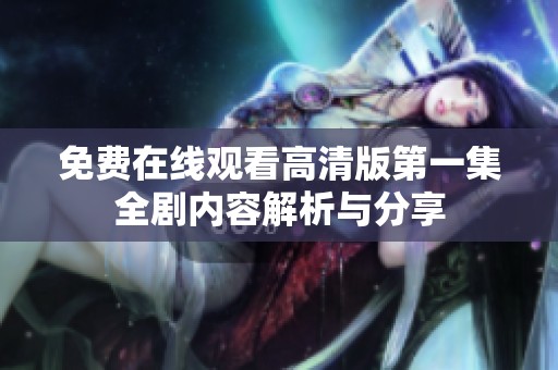 免费在线观看高清版第一集全剧内容解析与分享