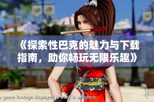 《探索性巴克的魅力与下载指南，助你畅玩无限乐趣》