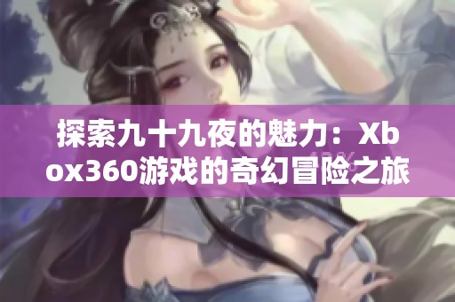 探索九十九夜的魅力：Xbox360游戏的奇幻冒险之旅