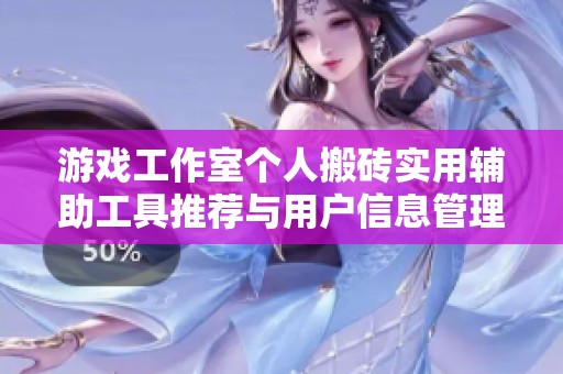 游戏工作室个人搬砖实用辅助工具推荐与用户信息管理技巧