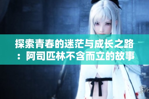 探索青春的迷茫与成长之路：阿司匹林不含而立的故事