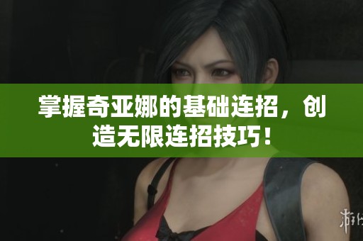 掌握奇亚娜的基础连招，创造无限连招技巧！
