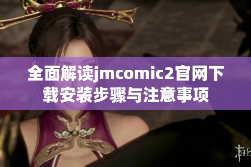 全面解读jmcomic2官网下载安装步骤与注意事项