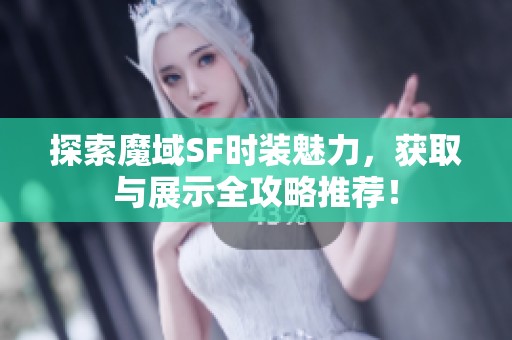 探索魔域SF时装魅力，获取与展示全攻略推荐！