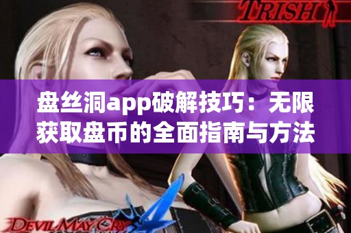 盘丝洞app破解技巧：无限获取盘币的全面指南与方法分享