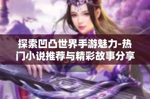 探索凹凸世界手游魅力-热门小说推荐与精彩故事分享
