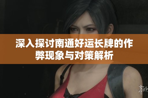深入探讨南通好运长牌的作弊现象与对策解析