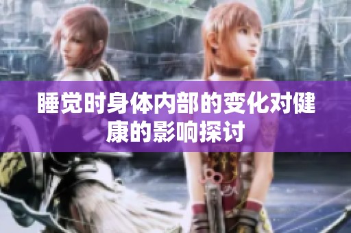 睡觉时身体内部的变化对健康的影响探讨