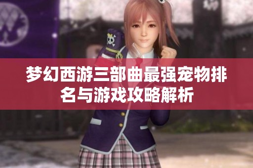 梦幻西游三部曲最强宠物排名与游戏攻略解析