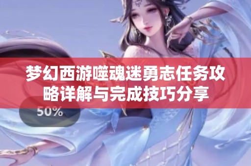 梦幻西游噬魂迷勇志任务攻略详解与完成技巧分享