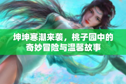 坤坤寒潮来袭，桃子园中的奇妙冒险与温馨故事