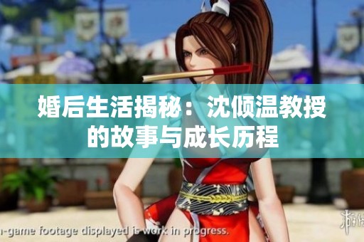 婚后生活揭秘：沈倾温教授的故事与成长历程